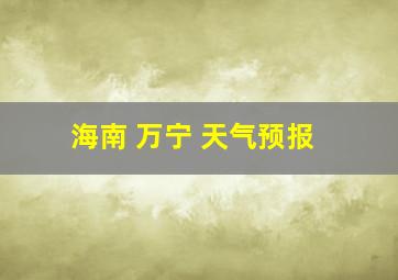 海南 万宁 天气预报